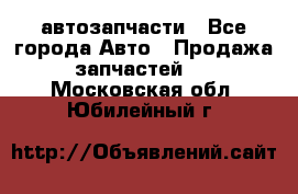 автозапчасти - Все города Авто » Продажа запчастей   . Московская обл.,Юбилейный г.